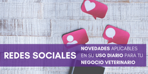 Novedades en redes sociales aplicables a tu negocio veterinario.